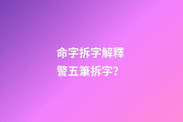 命字拆字解釋 警五筆拆字？-第1張-觀點(diǎn)-玄機(jī)派